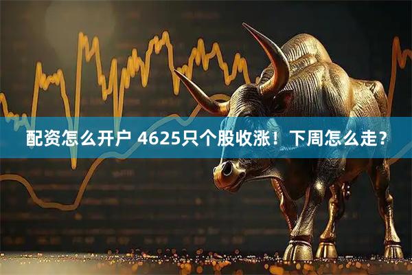 配资怎么开户 4625只个股收涨！下周怎么走？