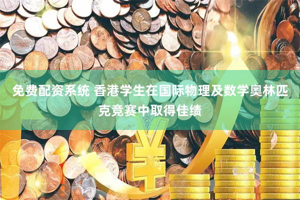 免费配资系统 香港学生在国际物理及数学奥林匹克竞赛中取得佳绩