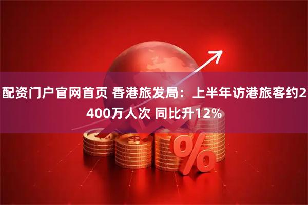 配资门户官网首页 香港旅发局：上半年访港旅客约2400万人次 同比升12%
