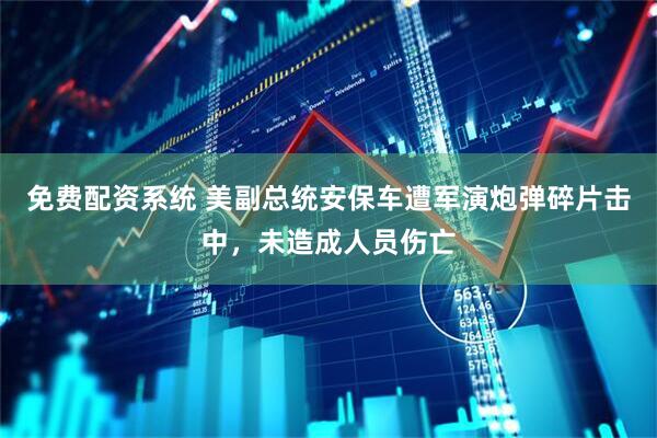 免费配资系统 美副总统安保车遭军演炮弹碎片击中，未造成人员伤亡