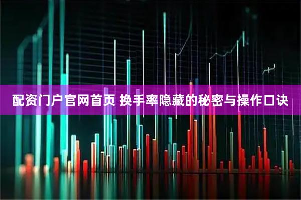 配资门户官网首页 换手率隐藏的秘密与操作口诀