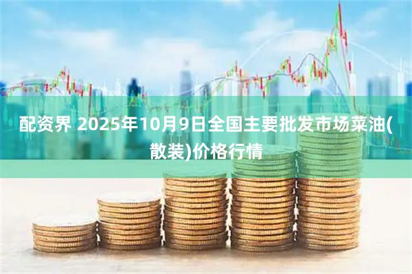 配资界 2025年10月9日全国主要批发市场菜油(散装)价格行情