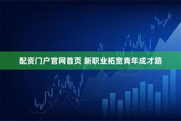 配资门户官网首页 新职业拓宽青年成才路