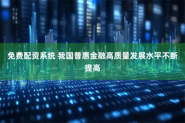免费配资系统 我国普惠金融高质量发展水平不断提高
