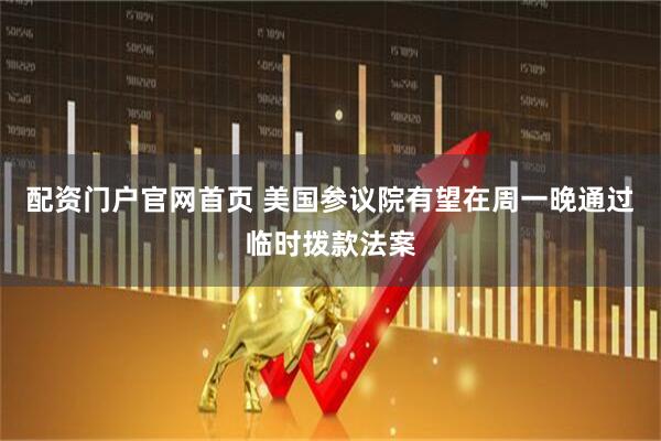 配资门户官网首页 美国参议院有望在周一晚通过临时拨款法案