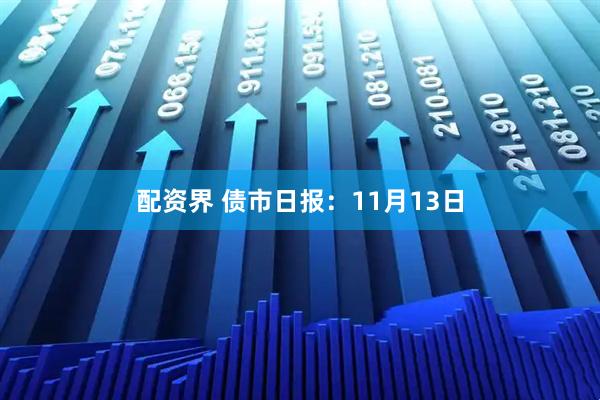 配资界 债市日报：11月13日