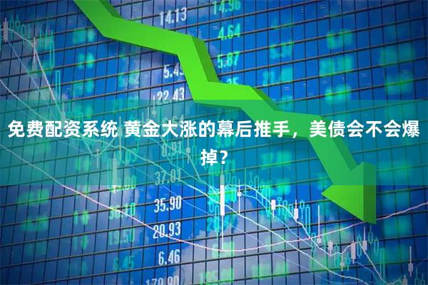 免费配资系统 黄金大涨的幕后推手，美债会不会爆掉？
