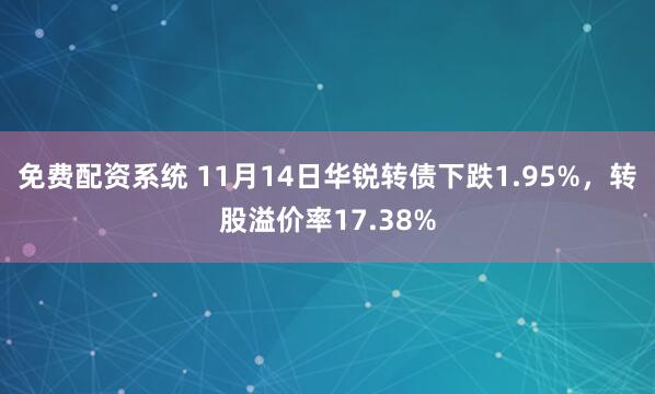 免费配资系统 11月14日华锐转债下跌1.95%，转股溢价率17.38%