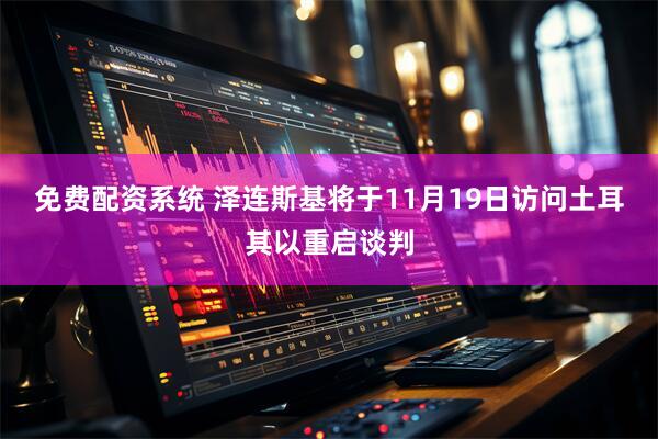 免费配资系统 泽连斯基将于11月19日访问土耳其以重启谈判