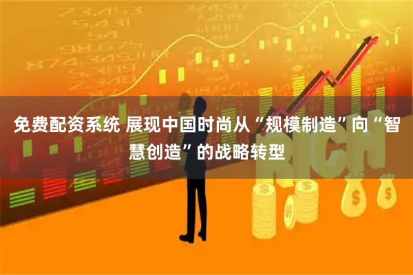 免费配资系统 展现中国时尚从“规模制造”向“智慧创造”的战略转型