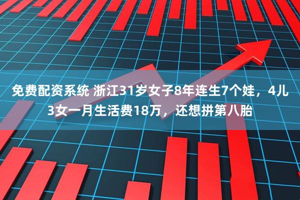 免费配资系统 浙江31岁女子8年连生7个娃，4儿3女一月生活费18万，还想拼第八胎