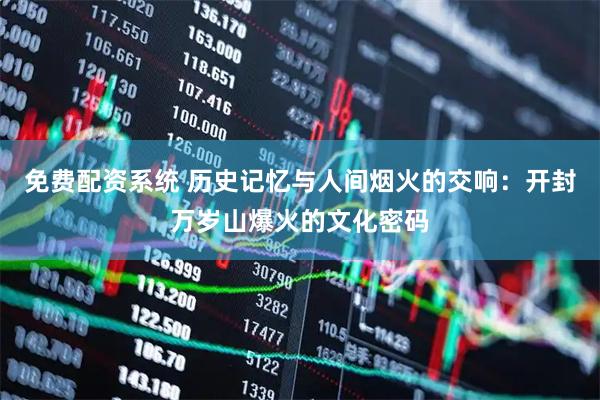 免费配资系统 历史记忆与人间烟火的交响：开封万岁山爆火的文化密码