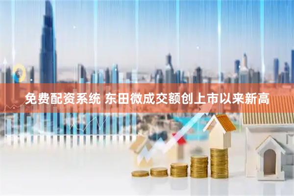 免费配资系统 东田微成交额创上市以来新高