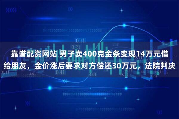 靠谱配资网站 男子卖400克金条变现14万元借给朋友，金价涨后要求对方偿还30万元，法院判决