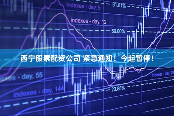 西宁股票配资公司 紧急通知！今起暂停！