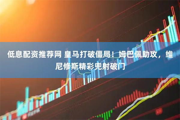 低息配资推荐网 皇马打破僵局！姆巴佩助攻，维尼修斯精彩兜射破门