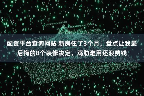 配资平台查询网站 新房住了3个月，盘点让我最后悔的8个装修决定，鸡肋难用还浪费钱